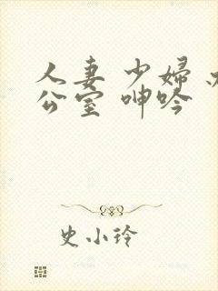 人妻 少妇 办公室 呻吟