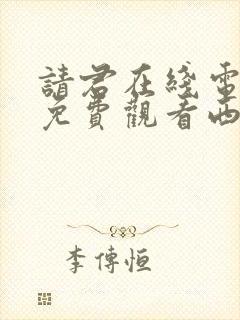 请君在线电视剧免费观看西瓜