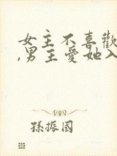女主不喜欢男主,男主爱她入骨的文