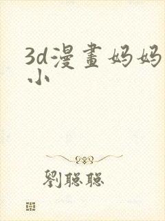 3d漫画妈妈变小