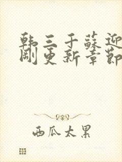 韩三千苏迎夏刚刚更新章节列表