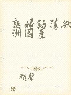 熟妇的荡欲_亚洲国产