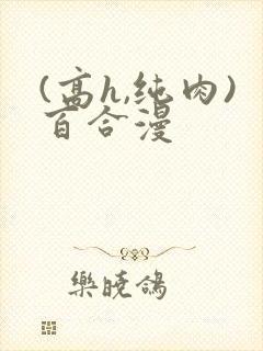 (高h,纯肉)百合漫