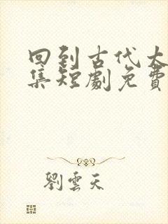 回到古代太子续集短剧免费观看