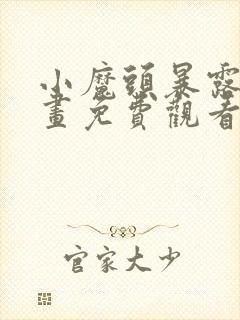 小魔头暴露啦漫画免费观看下拉式