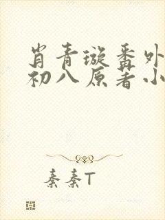 肖青璇番外黑鬼初八原著小说叫什么