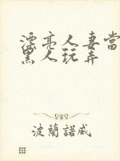 漂亮人妻当面被黑人玩弄