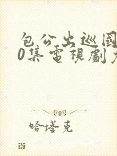 包公出巡国语40集电视剧免费观看