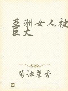 亚洲女人被黑人巨大