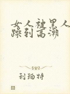 女人被黑人狂c躁到高潮