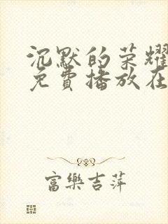 沉默的荣耀全集免费播放在线观看高清