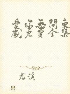 爱你无问东西短剧免费全集免费播放