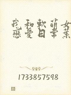 我和软萌女友的恋爱日常叶凡