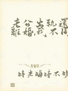 老公出轨还要求离婚,我不同意,咋办封面
