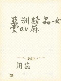 亚洲精品女人天堂av麻