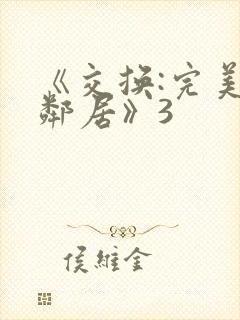 《交换:完美的邻居》3