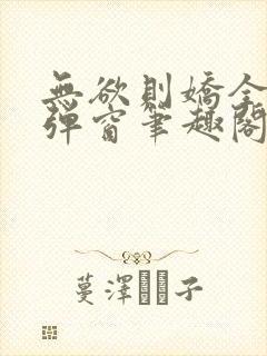 无欲则娇全文无弹窗笔趣阁