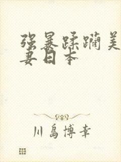 强暴蹂躏美丽人妻日本