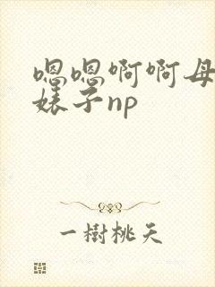 嗯嗯啊啊母狗小婊子np