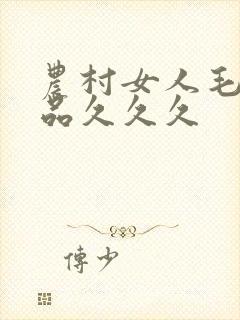 农村女人毛片精品久久久