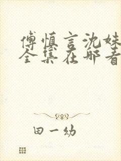 傅慎言沈姝短剧全集在哪看