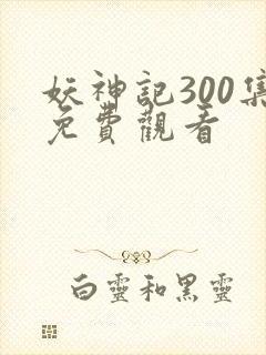 妖神记300集免费观看