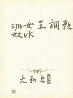 sm女王调教男奴vk