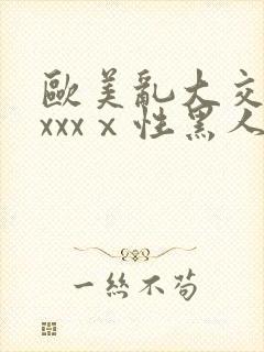 欧美乱大交做爰xxxⅹ性黑人