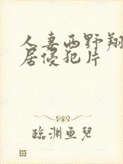 人妻西野翔被邻居侵犯片