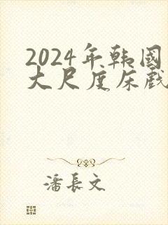 2024年韩国大尺度床戏