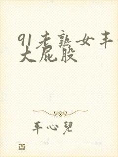 91老熟女丰满大屁股