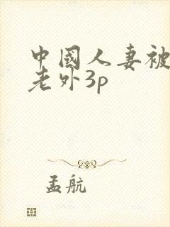 中国人妻被两个老外3p