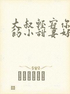 大叔轻宠你怀里的小甜妻好撩人