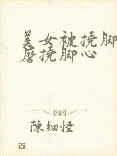 美女被挠脚心折磨挠脚心