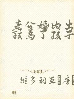 老公婚内出轨我该为了孩子原谅他吗