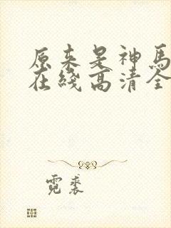原来是神马电影在线高清全集剧情