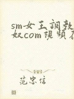 sm女王调教男奴com视频在线