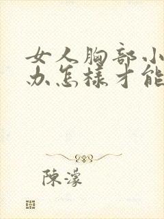 女人胸部小怎么办怎样才能让它变大封面