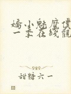 娇小魅魔仆人第一季在线观看