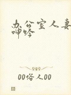 办公室人妻屈辱呻吟