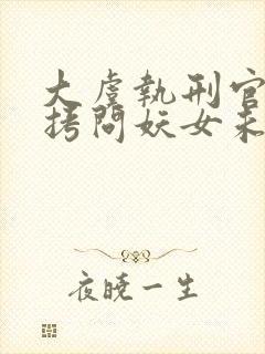 大虞执刑官开局拷问妖女未婚妻下载txt全文封面
