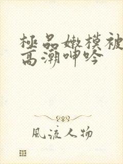 极品嫩模被强到高潮呻吟