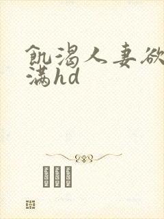 饥渴人妻欲求不满hd