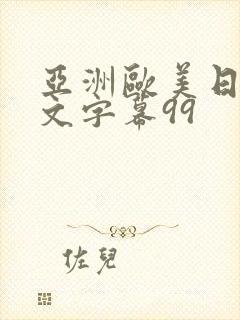 亚洲欧美日韩中文字幕99