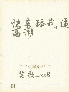 快来舔我逼我要高潮