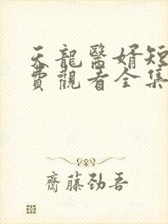 天龙医婿短剧免费观看全集