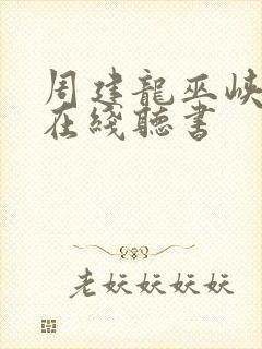 周建龙巫峡棺山在线听书