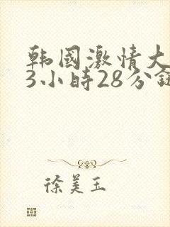 韩国激情大合集3小时28分链接封面