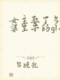 女主娶了多个老婆生子的gl小说