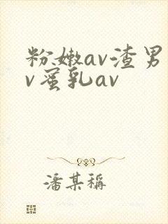 粉嫩av渣男av蜜乳av